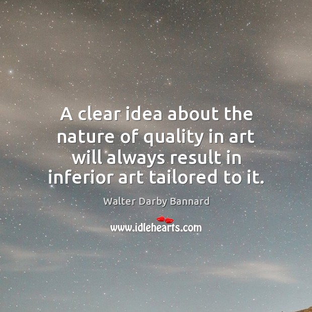 A clear idea about the nature of quality in art will always Walter Darby Bannard Picture Quote