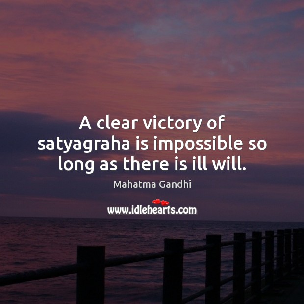 A clear victory of satyagraha is impossible so long as there is ill will. Image