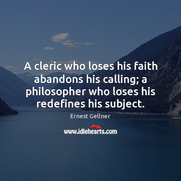 A cleric who loses his faith abandons his calling; a philosopher who Ernest Gellner Picture Quote