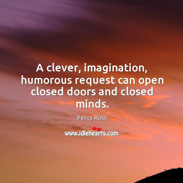 A clever, imagination, humorous request can open closed doors and closed minds. Image
