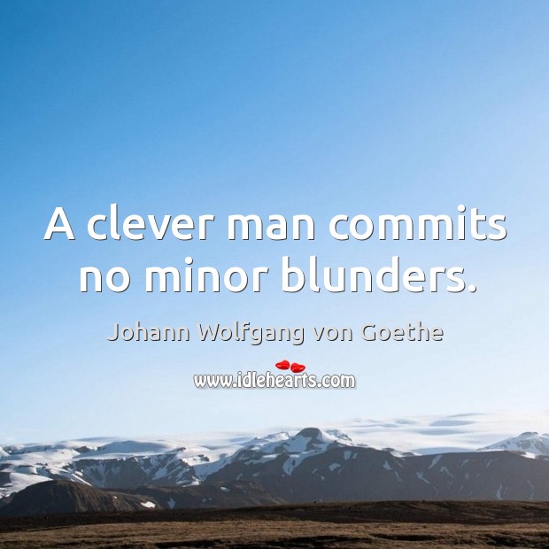 A clever man commits no minor blunders. Johann Wolfgang von Goethe Picture Quote