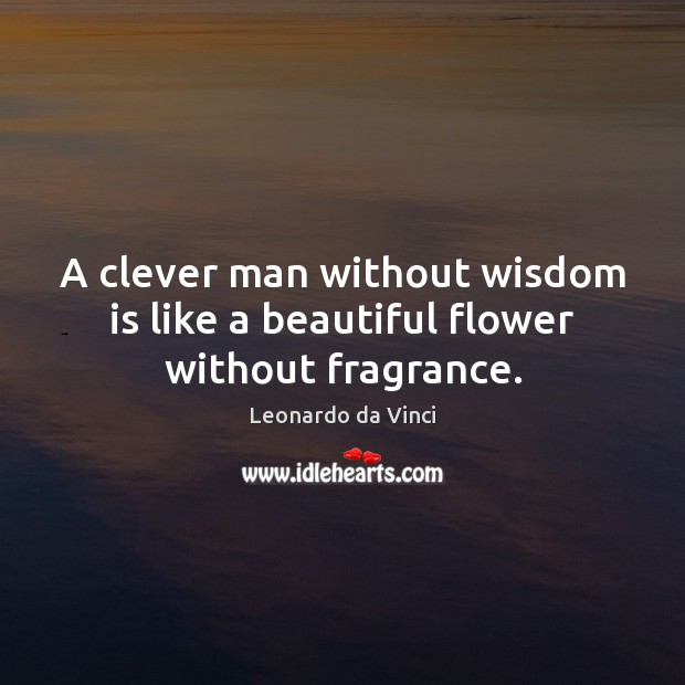 A clever man without wisdom is like a beautiful flower without fragrance. Flowers Quotes Image