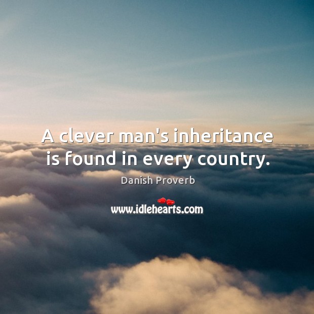 A clever man’s inheritance is found in every country. Clever Quotes Image