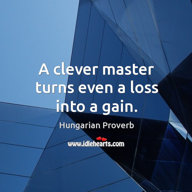 A clever master turns even a loss into a gain. Hungarian Proverbs Image