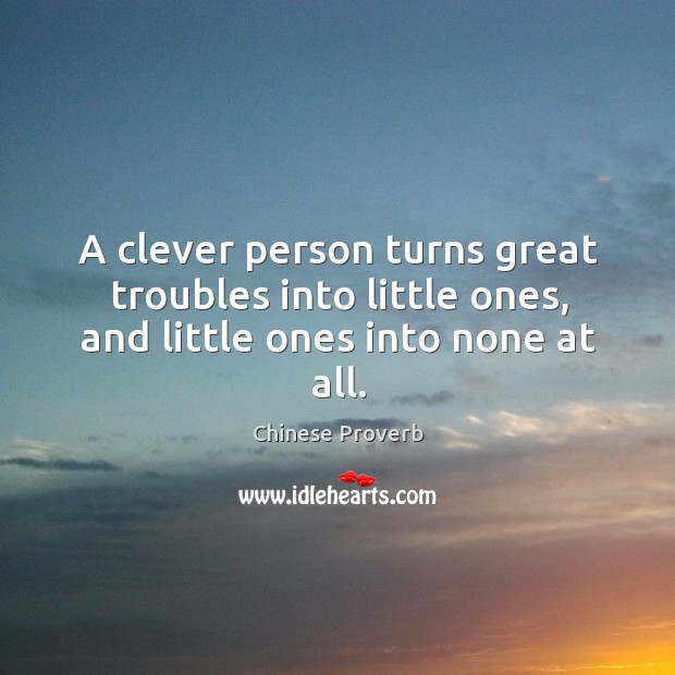 A clever person turns great troubles into little ones Image