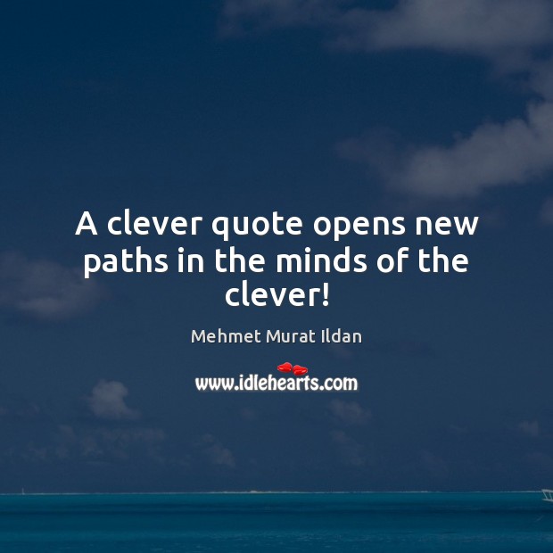 A clever quote opens new paths in the minds of the clever! Clever Quotes Image