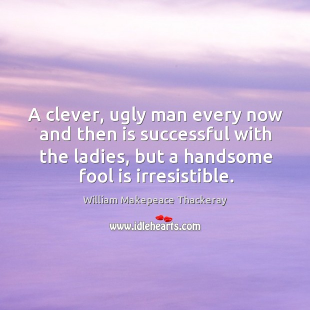 A clever, ugly man every now and then is successful with the ladies, but a handsome fool is irresistible. Clever Quotes Image
