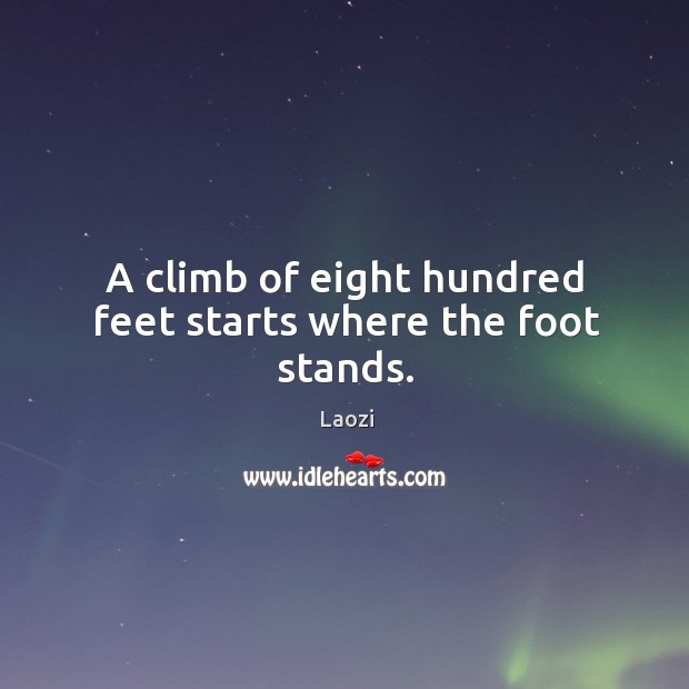 A climb of eight hundred feet starts where the foot stands. Laozi Picture Quote
