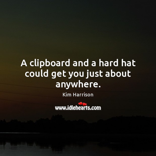 A clipboard and a hard hat could get you just about anywhere. Kim Harrison Picture Quote