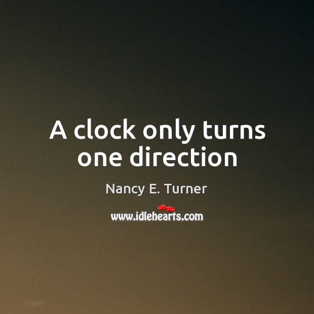 A clock only turns one direction Nancy E. Turner Picture Quote