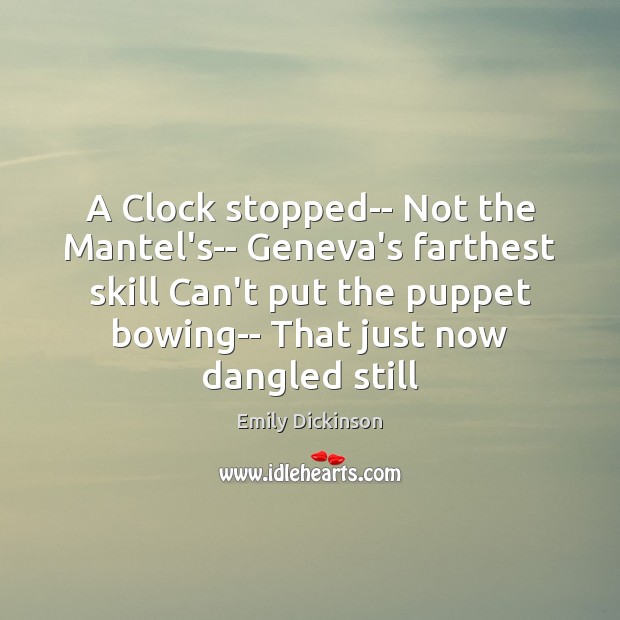 A Clock stopped– Not the Mantel’s– Geneva’s farthest skill Can’t put the Emily Dickinson Picture Quote