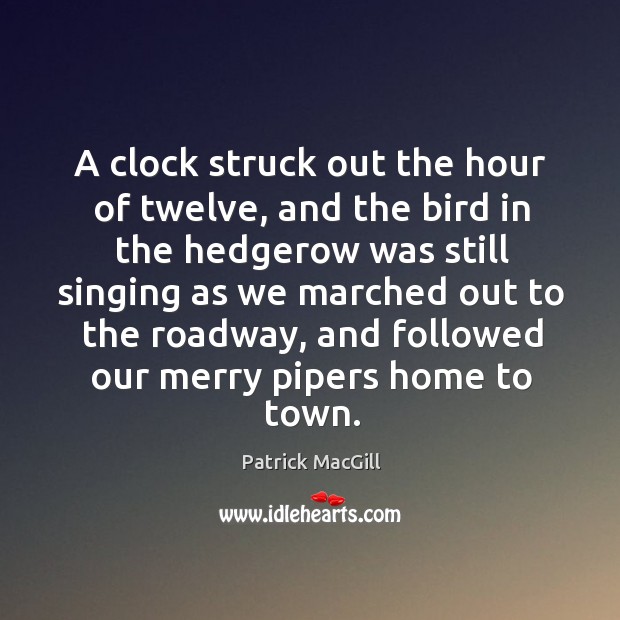 A clock struck out the hour of twelve, and the bird in the hedgerow was still Patrick MacGill Picture Quote