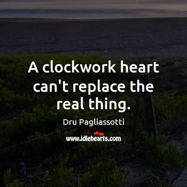 A clockwork heart can’t replace the real thing. Dru Pagliassotti Picture Quote