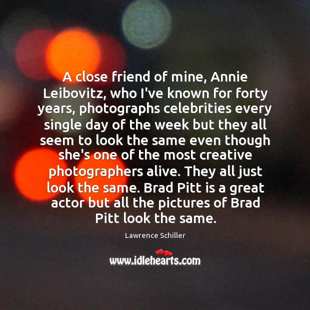 A close friend of mine, Annie Leibovitz, who I’ve known for forty Lawrence Schiller Picture Quote