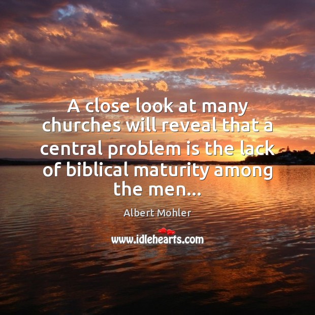 A close look at many churches will reveal that a central problem Albert Mohler Picture Quote