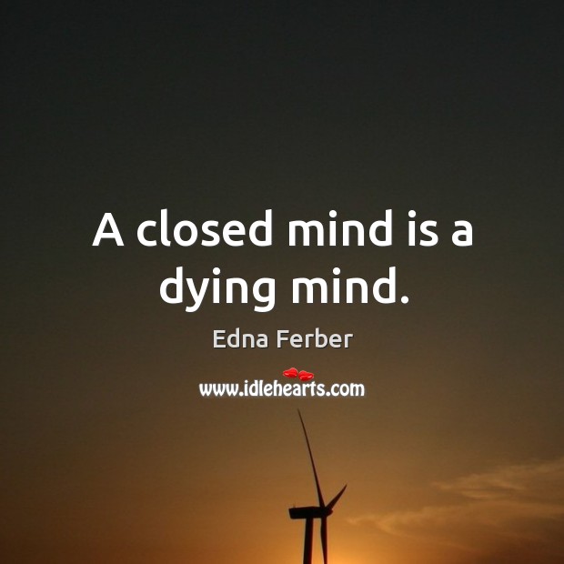 A closed mind is a dying mind. Image