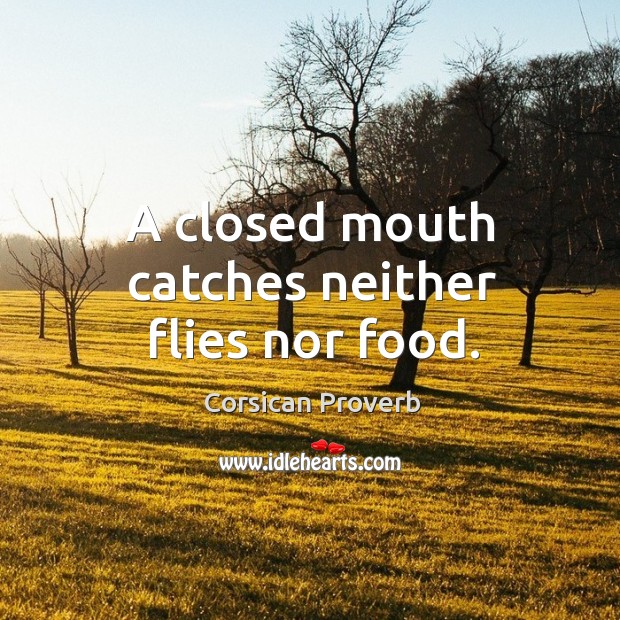 A closed mouth catches neither flies nor food. Image