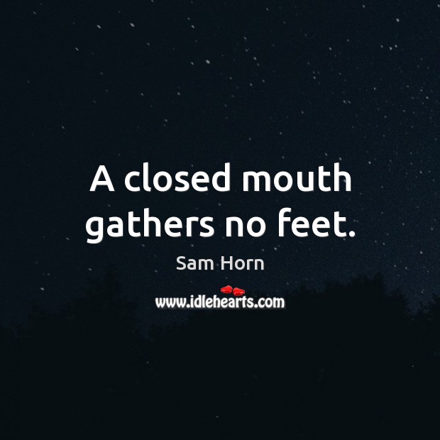 A closed mouth gathers no feet. Sam Horn Picture Quote