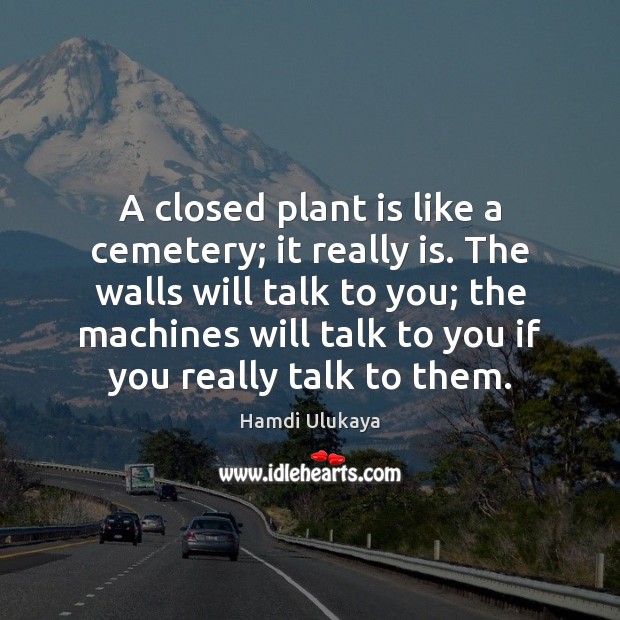 A closed plant is like a cemetery; it really is. The walls Hamdi Ulukaya Picture Quote