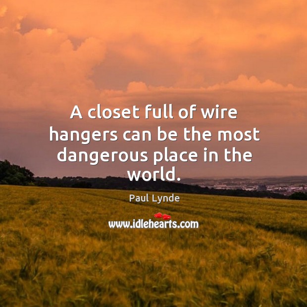 A closet full of wire hangers can be the most dangerous place in the world. Paul Lynde Picture Quote