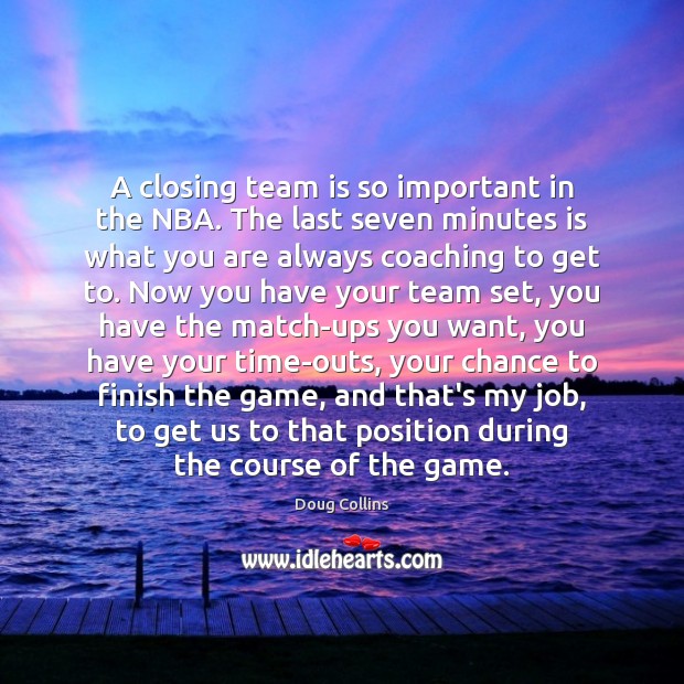 A closing team is so important in the NBA. The last seven Doug Collins Picture Quote