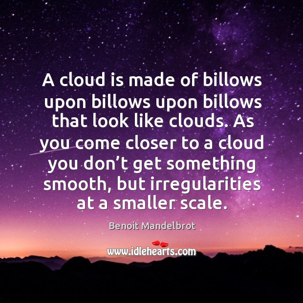 A cloud is made of billows upon billows upon billows that look like clouds. Benoit Mandelbrot Picture Quote