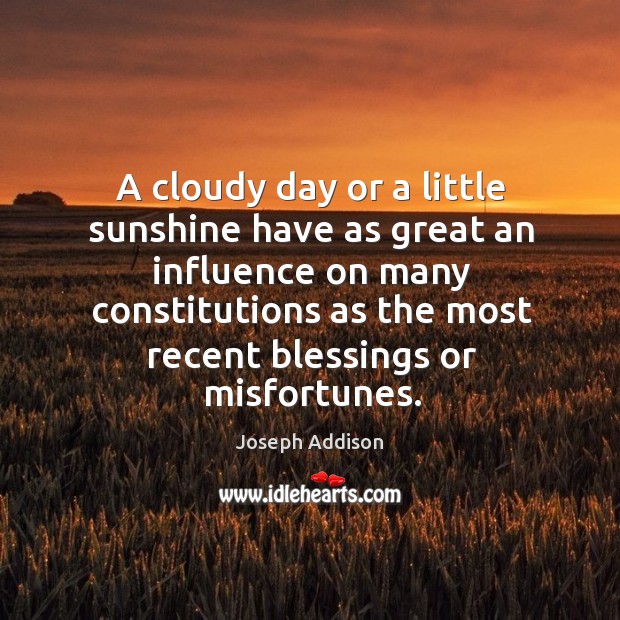 A cloudy day or a little sunshine have as great an influence on many constitutions as Image