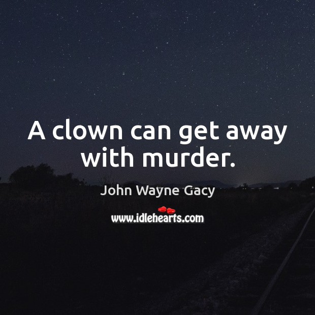 A clown can get away with murder. John Wayne Gacy Picture Quote