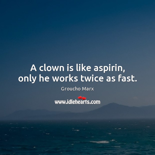 A clown is like aspirin, only he works twice as fast. Image