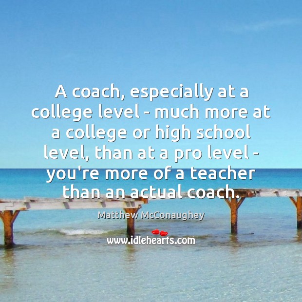 A coach, especially at a college level – much more at a Matthew McConaughey Picture Quote