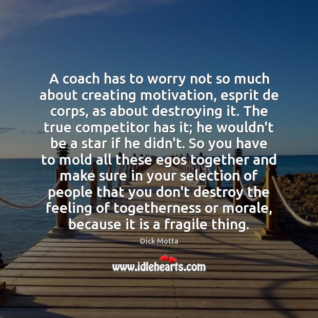A coach has to worry not so much about creating motivation, esprit Dick Motta Picture Quote