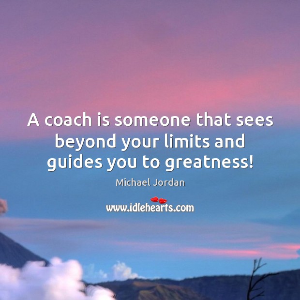 A coach is someone that sees beyond your limits and guides you to greatness! Michael Jordan Picture Quote