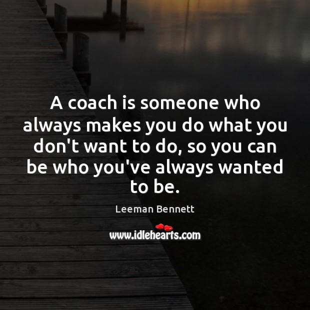 A coach is someone who always makes you do what you don’t Image