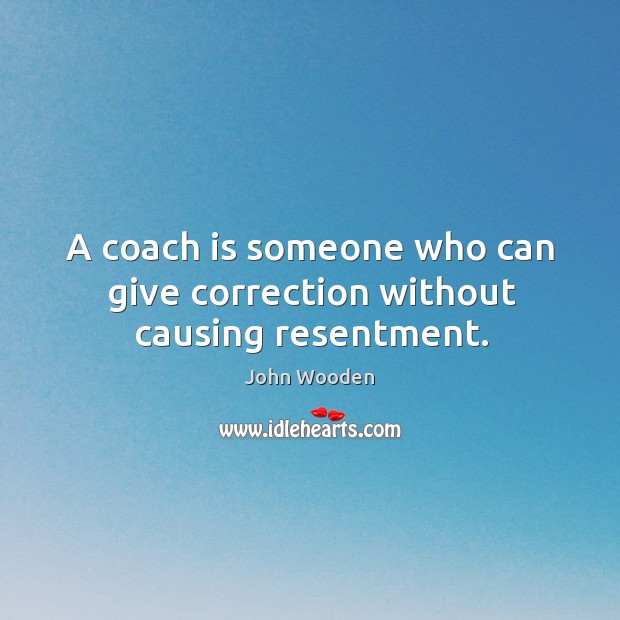 A coach is someone who can give correction without causing resentment. John Wooden Picture Quote