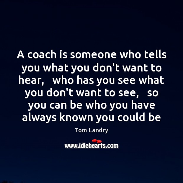 A coach is someone who tells you what you don’t want to Tom Landry Picture Quote