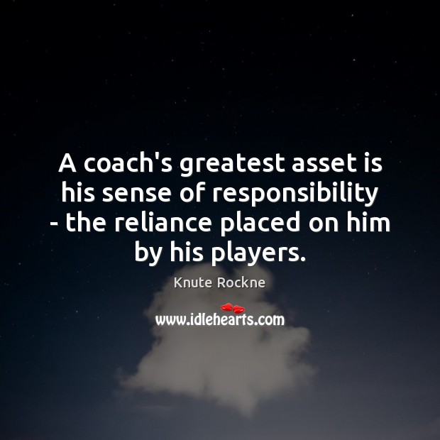 A coach’s greatest asset is his sense of responsibility – the reliance Knute Rockne Picture Quote
