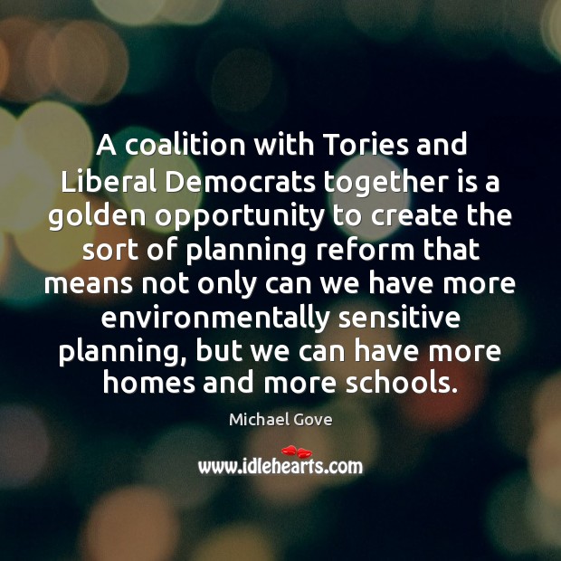 A coalition with Tories and Liberal Democrats together is a golden opportunity Michael Gove Picture Quote