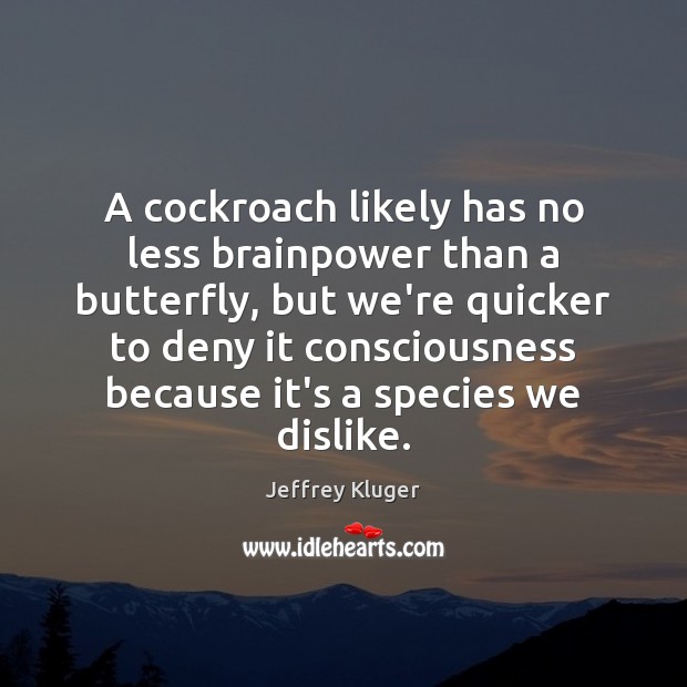 A cockroach likely has no less brainpower than a butterfly, but we’re Jeffrey Kluger Picture Quote