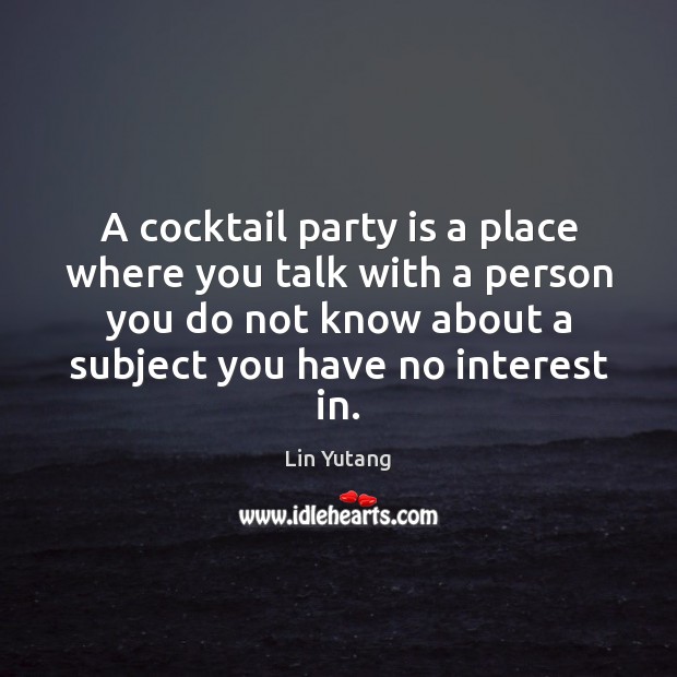 A cocktail party is a place where you talk with a person Lin Yutang Picture Quote
