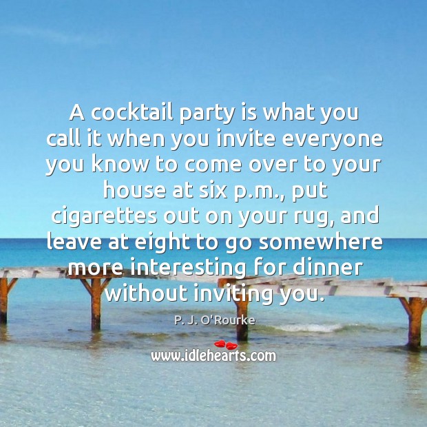 A cocktail party is what you call it when you invite everyone P. J. O’Rourke Picture Quote