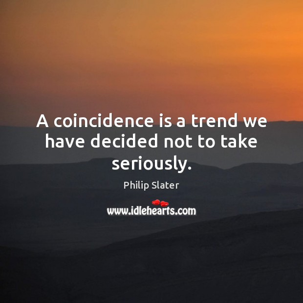 A coincidence is a trend we have decided not to take seriously. Philip Slater Picture Quote