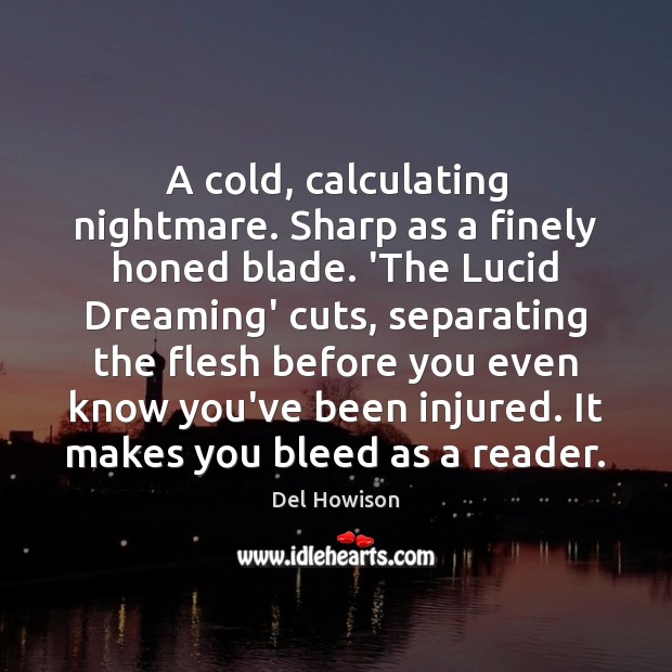A cold, calculating nightmare. Sharp as a finely honed blade. ‘The Lucid Del Howison Picture Quote