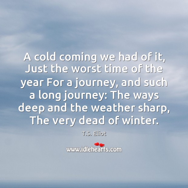 A cold coming we had of it, Just the worst time of T.S. Eliot Picture Quote