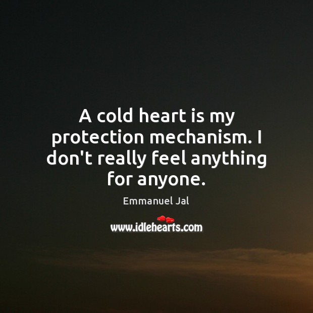 A cold heart is my protection mechanism. I don’t really feel anything for anyone. Emmanuel Jal Picture Quote