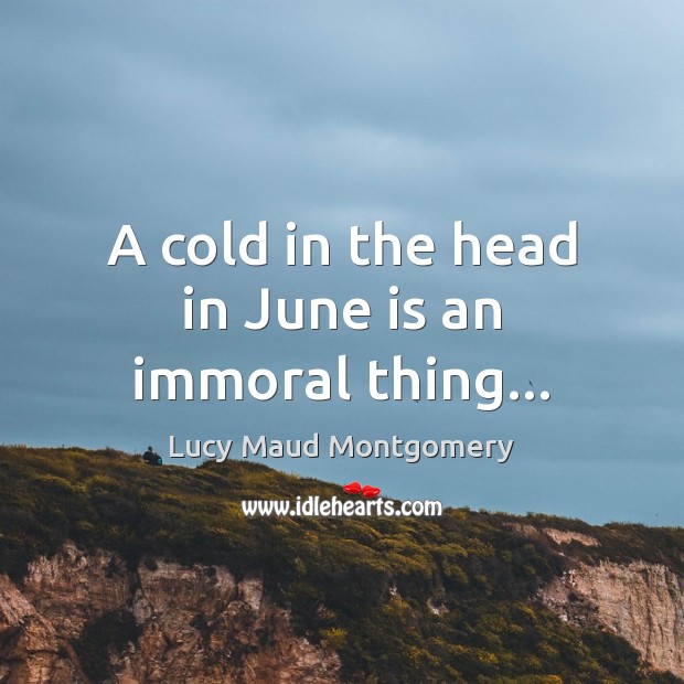 A cold in the head in June is an immoral thing… Image