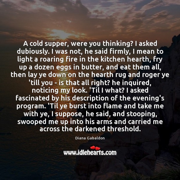 A cold supper, were you thinking? I asked dubiously. I was not, Diana Gabaldon Picture Quote