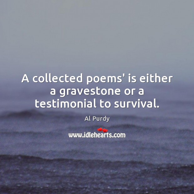 A collected poems’ is either a gravestone or a testimonial to survival. Al Purdy Picture Quote