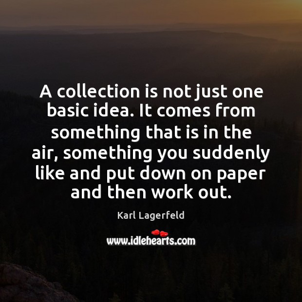 A collection is not just one basic idea. It comes from something Karl Lagerfeld Picture Quote