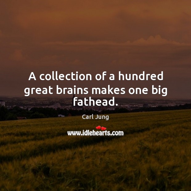 A collection of a hundred great brains makes one big fathead. Carl Jung Picture Quote