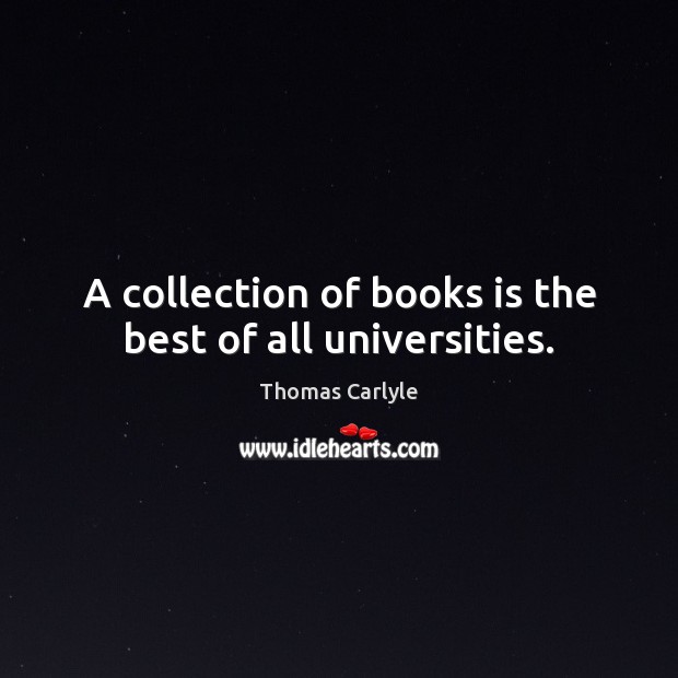 A collection of books is the best of all universities. Thomas Carlyle Picture Quote